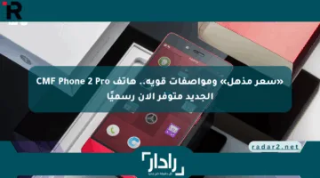 «سعر مذهل» ومواصفات قوية.. هاتف CMF Phone 2 Pro الجديد متوفر الآن رسميًا